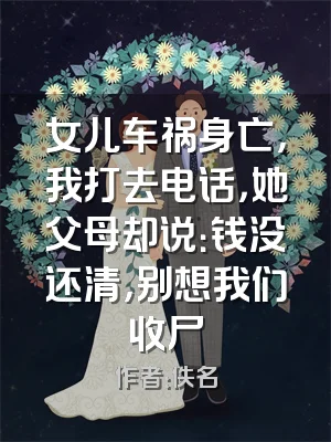 女儿车祸身亡，我打去电话，她父母却说：钱没还清，别想我们收尸