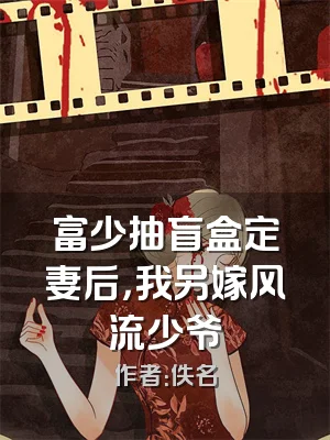 富少抽盲盒定妻后，我另嫁风流少爷