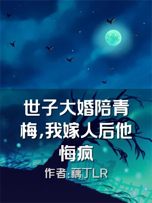 世子大婚陪青梅，我嫁人后他悔疯