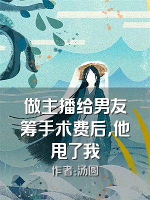 做主播给男友筹手术费后，他甩了我