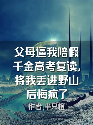 父母逼我陪假千金高考复读，将我丢进野山后悔疯了
