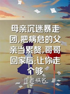 母亲沉迷暴走团，把病危的父亲当累赘，哥哥回家后：让你走个够
