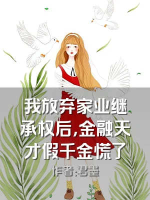 我放弃家业继承权后，金融天才假千金慌了