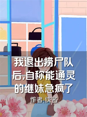 我退出捞尸队后，自称能通灵的继妹急疯了