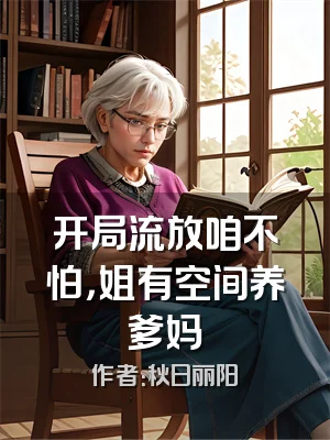 开局流放咱不怕，姐有空间养爹妈