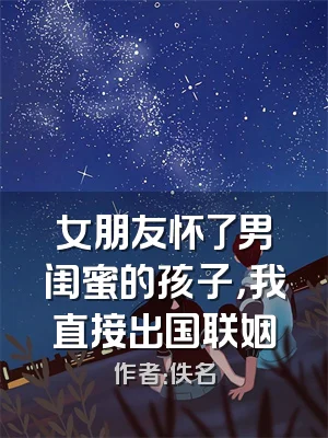 女朋友怀了男闺蜜的孩子，我直接出国联姻