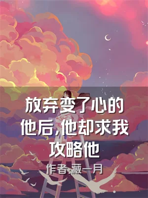 放弃变了心的他后，他却求我攻略他