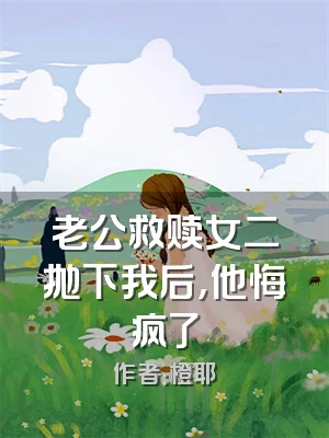 老公救赎女二抛下我后，他悔疯了