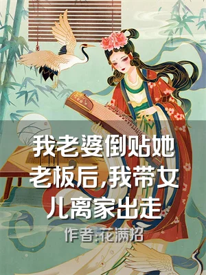 我老婆倒贴她老板后，我带女儿离家出走