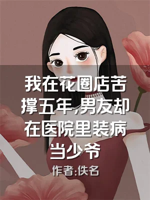 我在花圈店苦撑五年，男友却在医院里装病当少爷