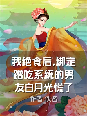 我绝食后，绑定蹭吃系统的男友白月光慌了