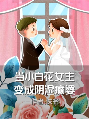 当小白花女主变成阴湿癫婆