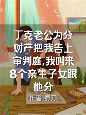 丁克老公为分财产把我告上审判庭，我叫来8个亲生子女跟他分