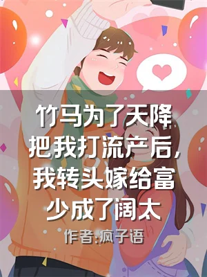 竹马为了天降把我打流产后，我转头嫁给富少成了阔太