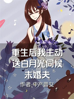 重生后我主动送白月光伺候未婚夫