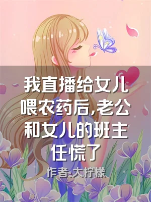 我直播给女儿喂农药后，老公和女儿的班主任慌了