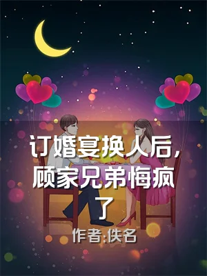 订婚宴换人后，顾家兄弟悔疯了