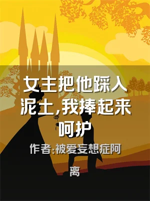 女主把他踩入泥土，我捧起来呵护