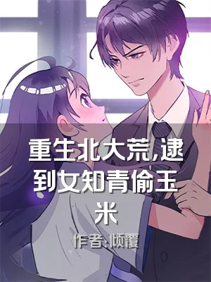 重生北大荒，逮到女知青偷玉米