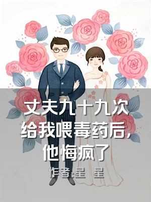 丈夫九十九次给我喂毒药后，他悔疯了