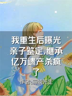 我重生后曝光亲子鉴定，继承亿万遗产杀疯了