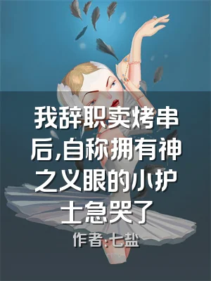 我辞职卖烤串后，自称拥有神之义眼的小护士急哭了