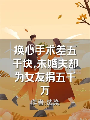 换心手术差五千块，未婚夫却为女友捐五千万