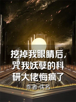 挖掉我眼睛后，咒我妖孽的科研大佬悔疯了