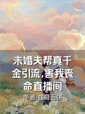 未婚夫帮真千金引流，害我丧命直播间