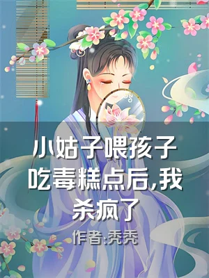 小姑子喂孩子吃毒糕点后，我杀疯了