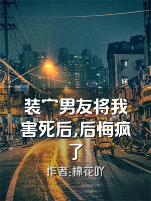 装穷男友将我害死后，后悔疯了