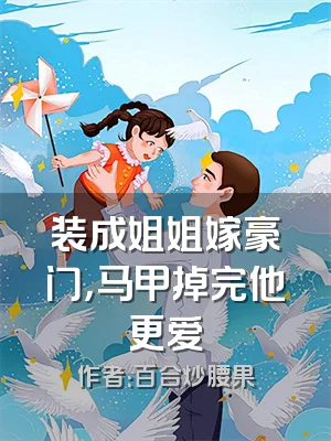 装成姐姐嫁豪门，马甲掉完他更爱