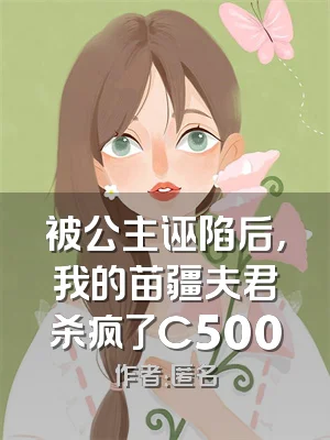 被公主诬陷后，我的苗疆夫君杀疯了C500