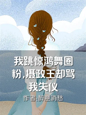 我跳惊鸿舞圈粉，摄政王却骂我失仪