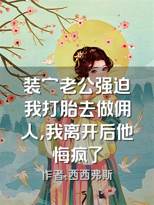装穷老公强迫我打胎去做佣人，我离开后他悔疯了