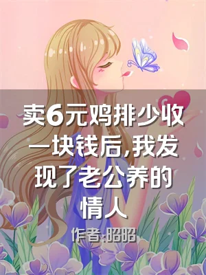 卖6元鸡排少收一块钱后，我发现了老公养的情人