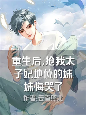 重生后，抢我太子妃地位的妹妹悔哭了