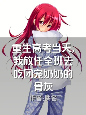 重生高考当天，我放任全班去吃团宠奶奶的骨灰