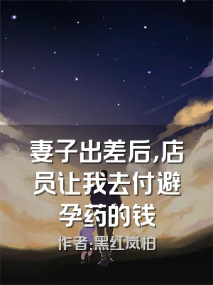 妻子出差后，店员让我去付避孕药的钱