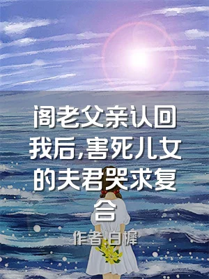 阁老父亲认回我后，害死儿女的夫君哭求复合