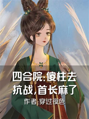 四合院：傻柱去抗战，首长麻了