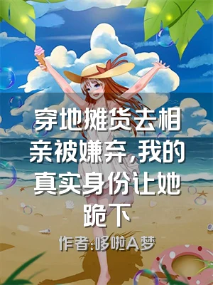 穿地摊货去相亲被嫌弃，我的真实身份让她跪下