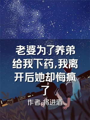 老婆为了养弟给我下药，我离开后她却悔疯了