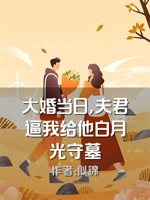 大婚当日，夫君逼我给他白月光守墓
