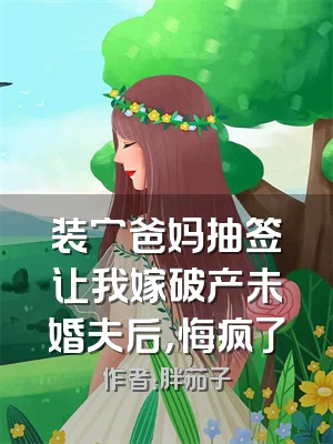 装穷爸妈抽签让我嫁破产未婚夫后，悔疯了