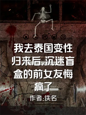 我去泰国变性归来后，沉迷盲盒的前女友悔疯了