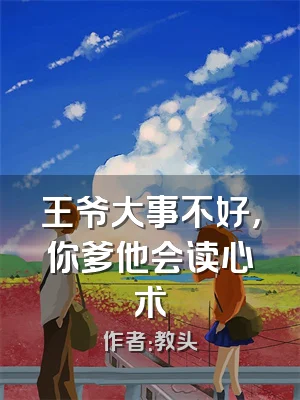 王爷大事不好，你爹他会读心术