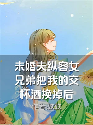 未婚夫纵容女兄弟把我的交杯酒换掉后
