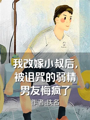 我改嫁小叔后，被诅咒的弱精男友悔疯了