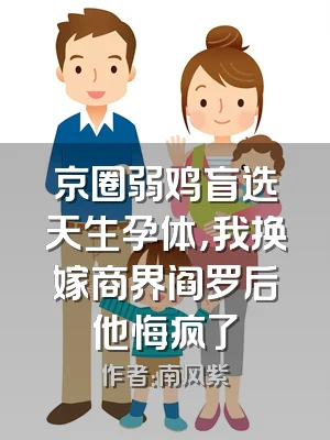 京圈弱鸡盲选天生孕体，我换嫁商界阎罗后他悔疯了